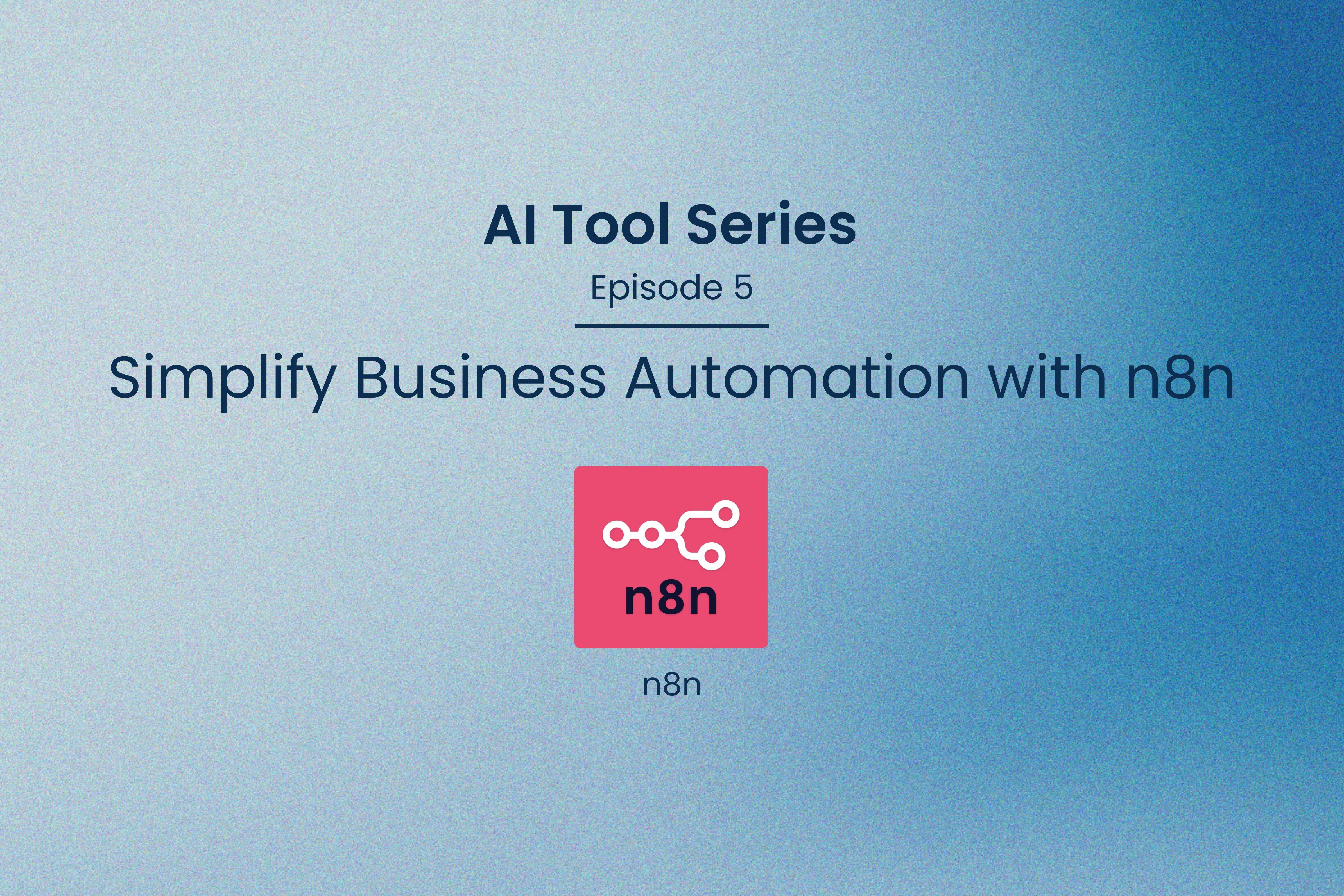 AI Tool Series – Episode 5: Simplify Business Automation with n8n