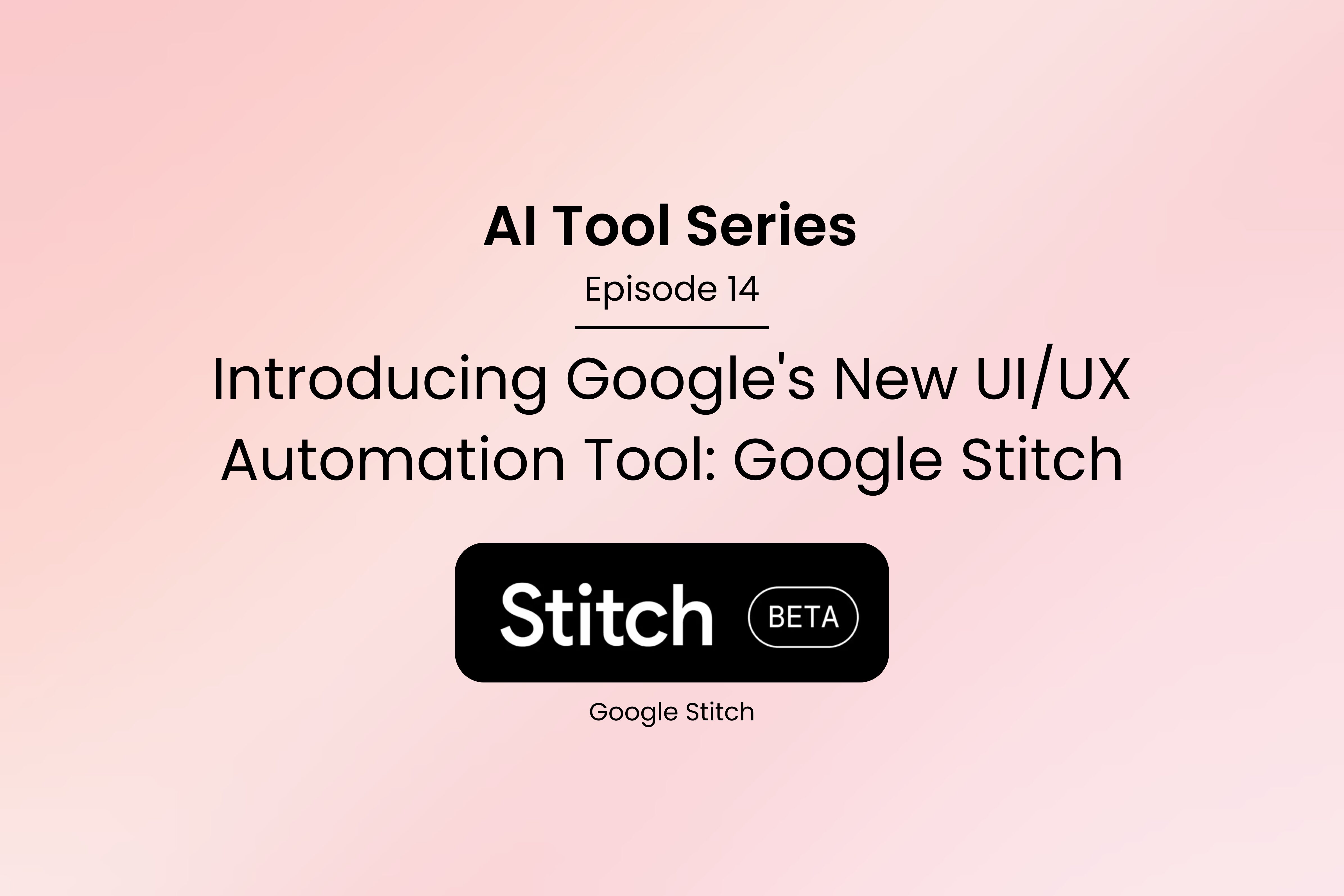AI Tool Series – Episode 14: Introducing Google’s New UI/UX Automation Tool: Google Stitch