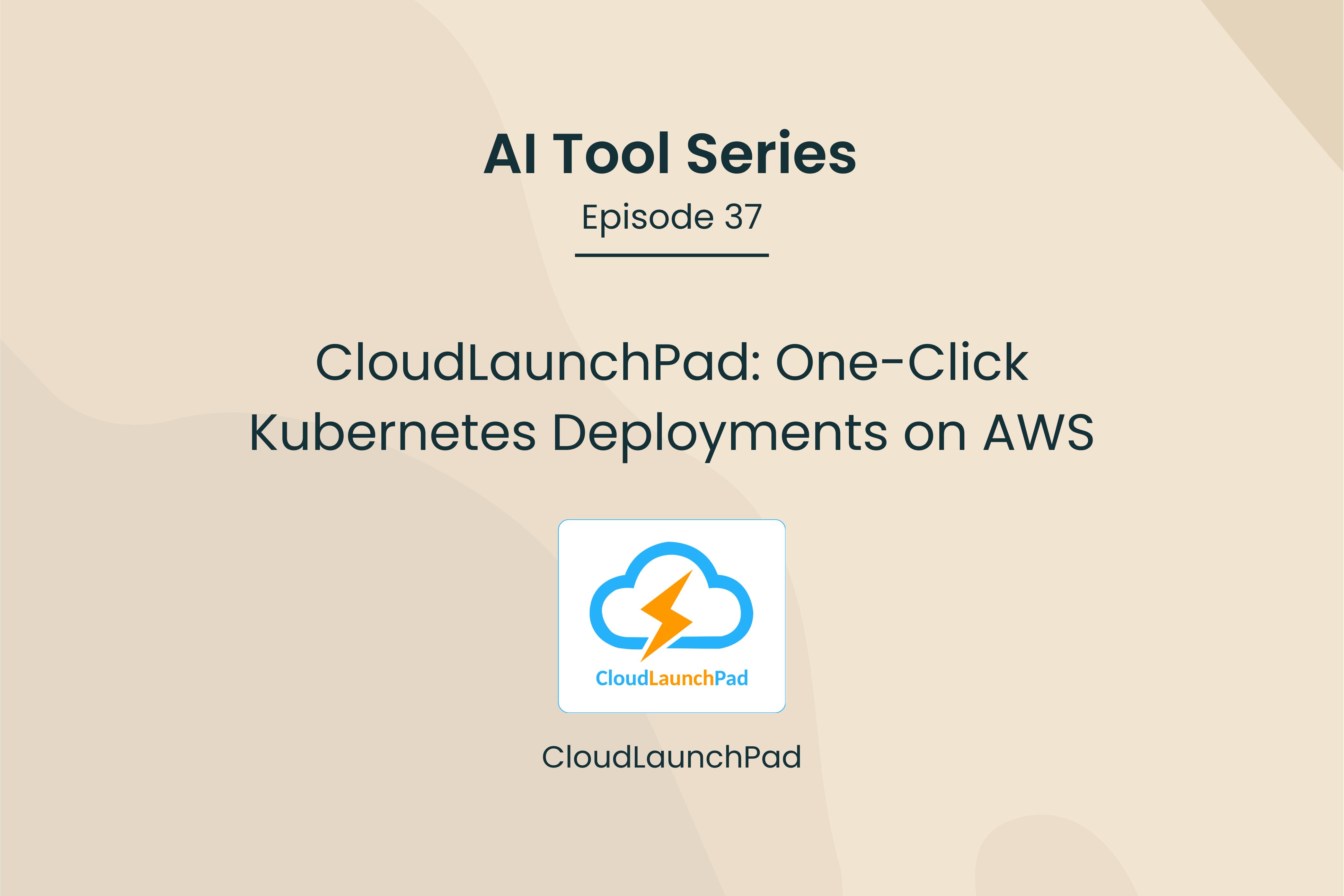 AI Tool Series – Episode 37: One-Click Kubernetes Deployments on AWS with CloudLaunchPad