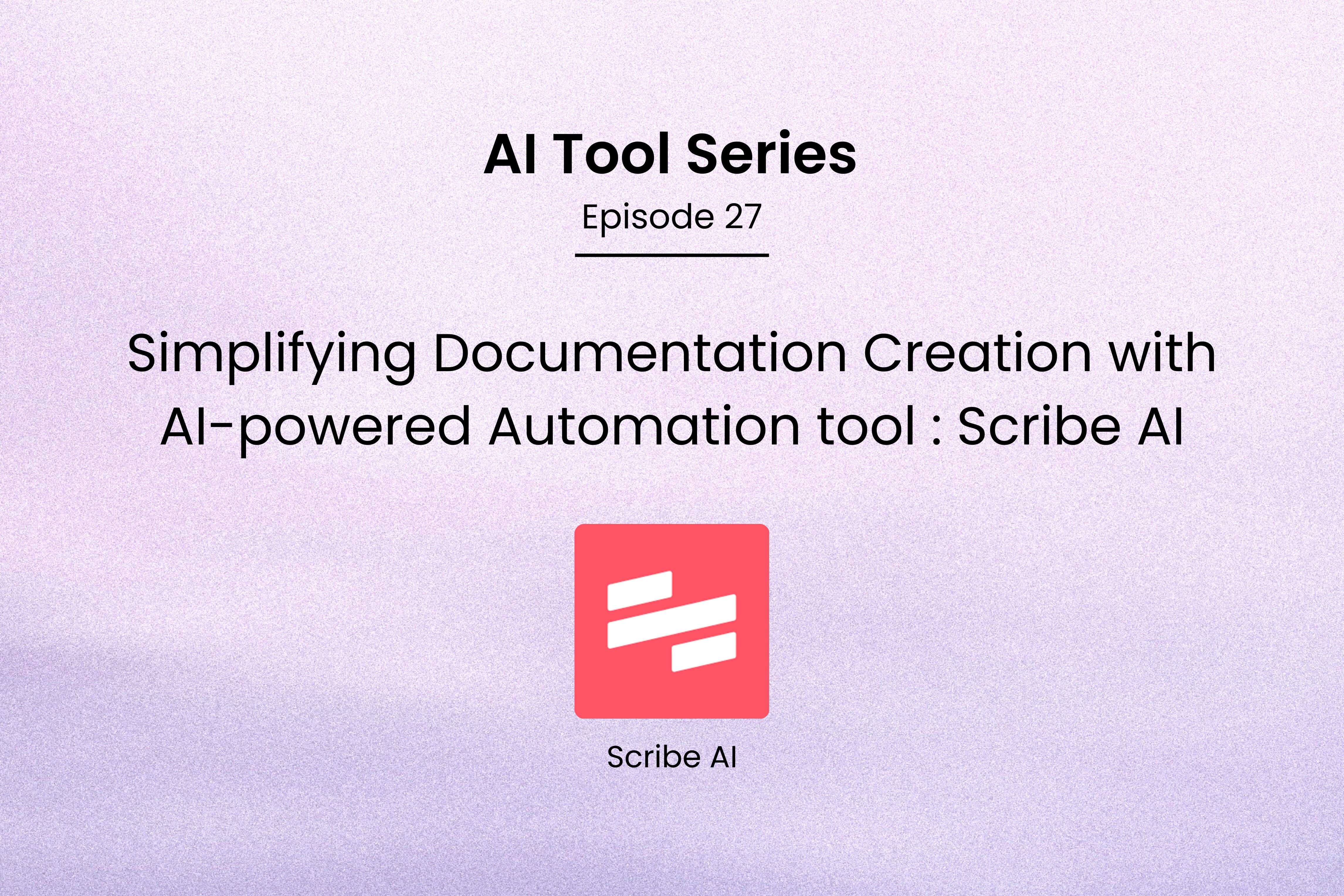 AI Tool Series – Episode 27: Simplifying Documentation Creation with Scribe AI