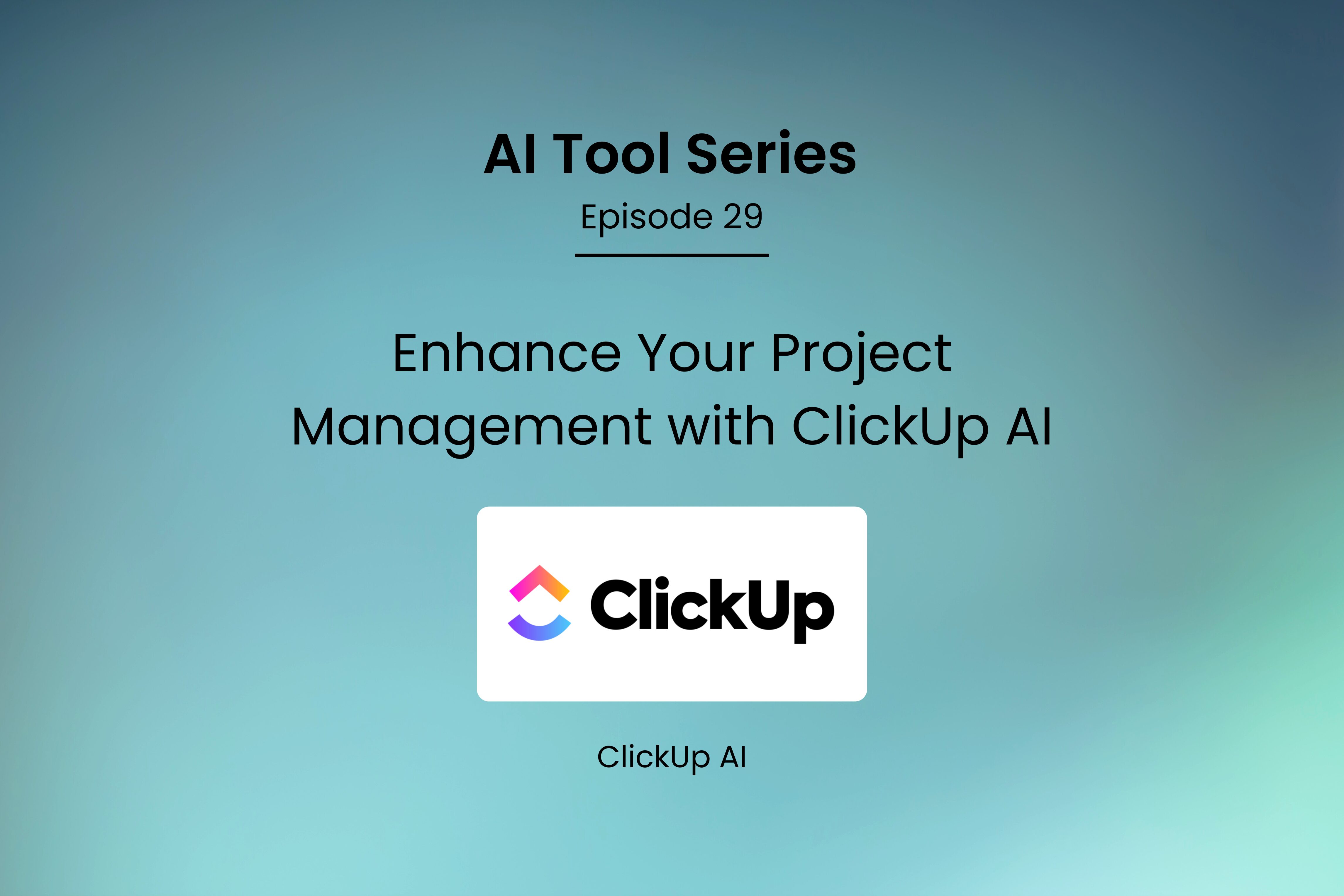 AI Tool Series – Episode 29: Enhance Your Project Management with ClickUp AI