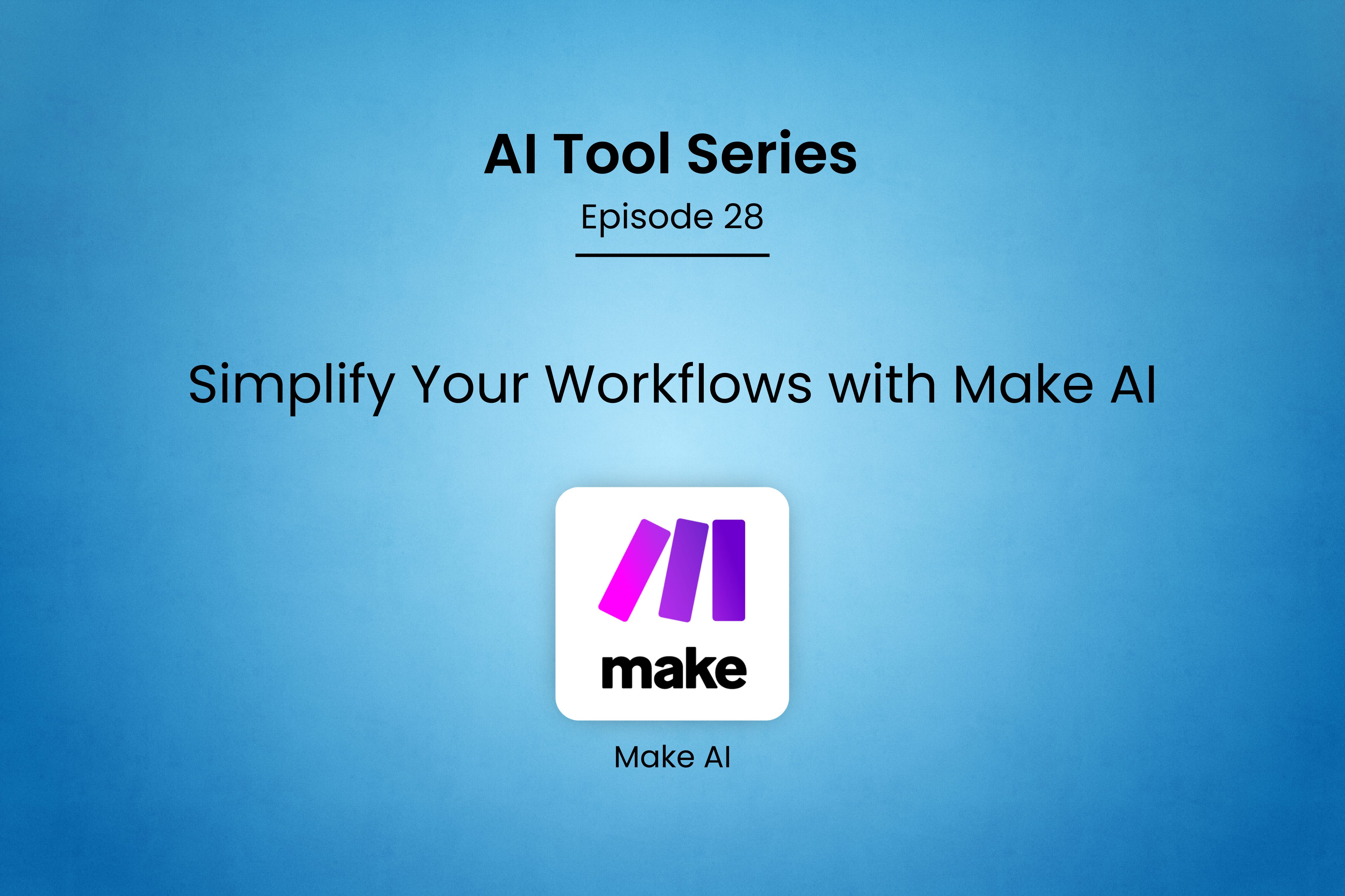 AI Tool Series – Episode 28: Simplify Your Workflows with Make AI