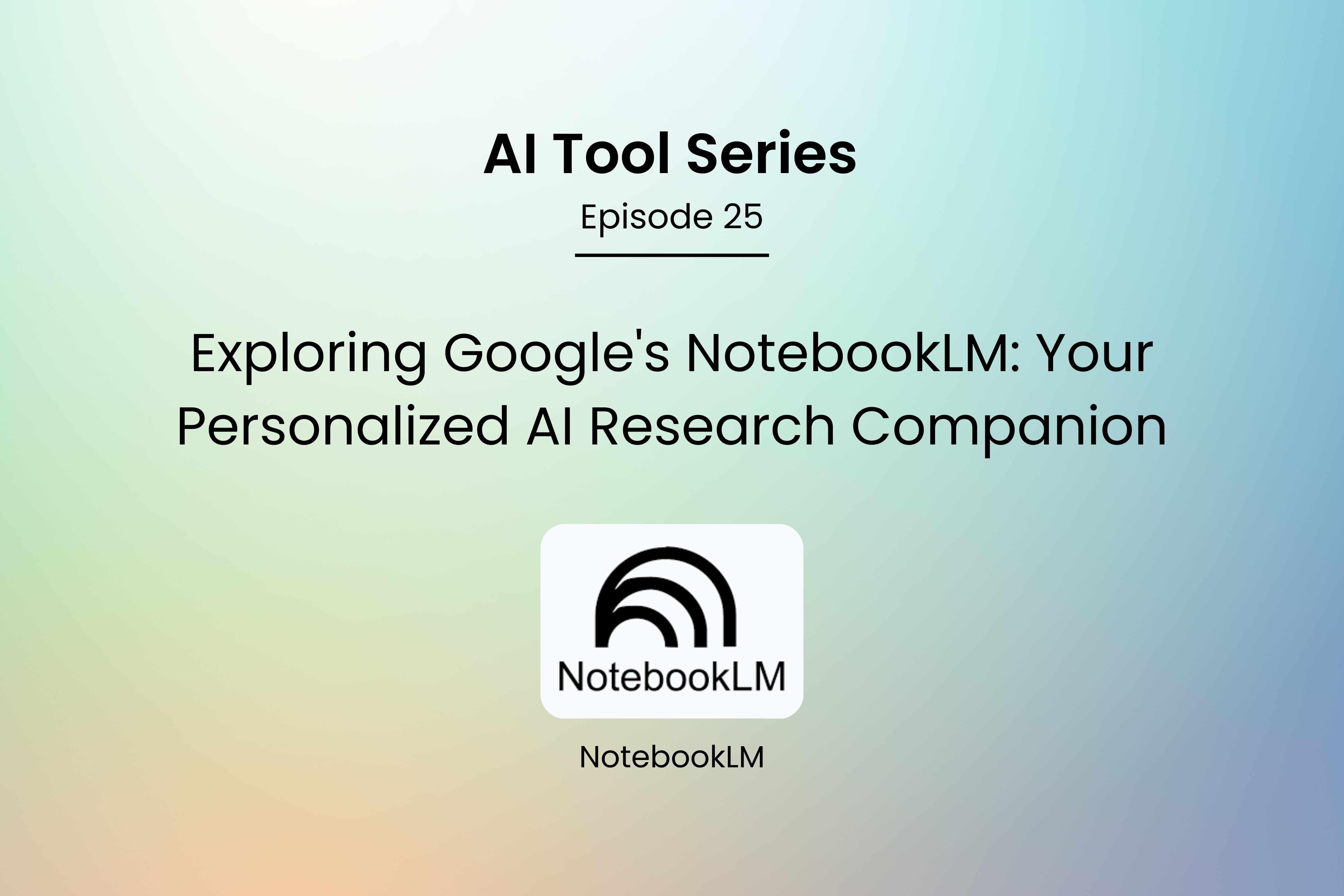 AI Tool Series – Episode 25: Your Personalized AI Research Companion – Google’s NotebookLM